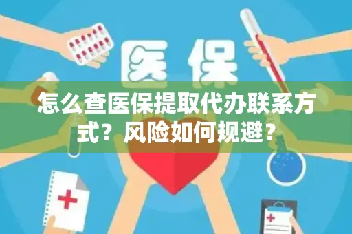 怎么查医保提取代办联系方式？风险如何规避？